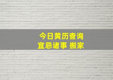 今日黄历查询宜忌诸事 搬家